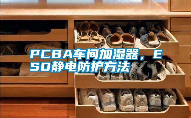PCBA車間加濕器，ESD靜電防護(hù)方法