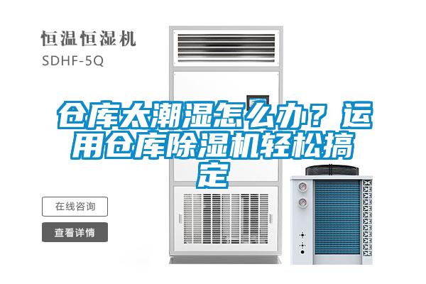 倉庫太潮濕怎么辦？運用倉庫除濕機輕松搞定