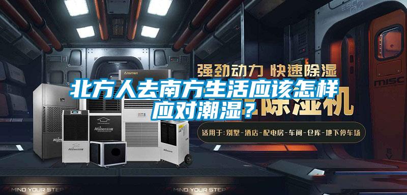 北方人去南方生活應(yīng)該怎樣應(yīng)對潮濕？