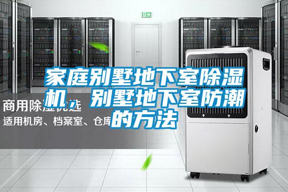 家庭別墅地下室除濕機,別墅地下室防潮的方法