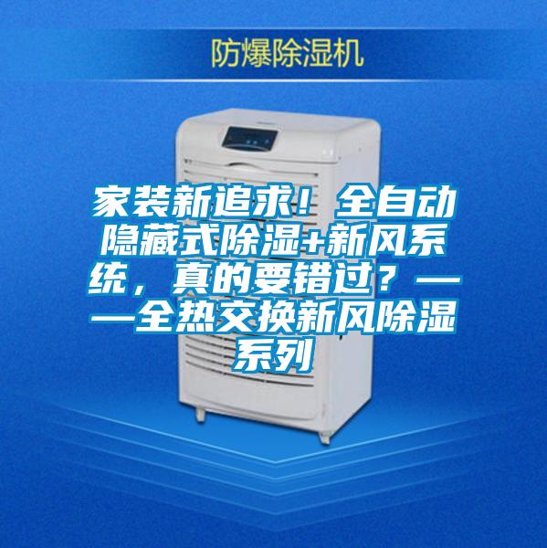 家裝新追求!全自動(dòng)隱藏式除濕+新風(fēng)系統(tǒng),真的要錯(cuò)過?——全熱交換新風(fēng)除濕系列