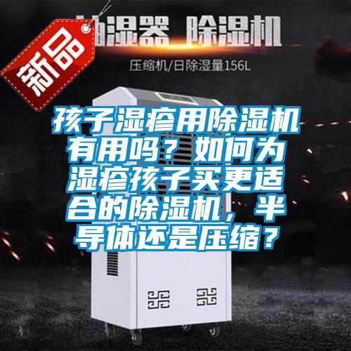 孩子濕疹用除濕機(jī)有用嗎？如何為濕疹孩子買更適合的除濕機(jī)，半導(dǎo)體還是壓縮？