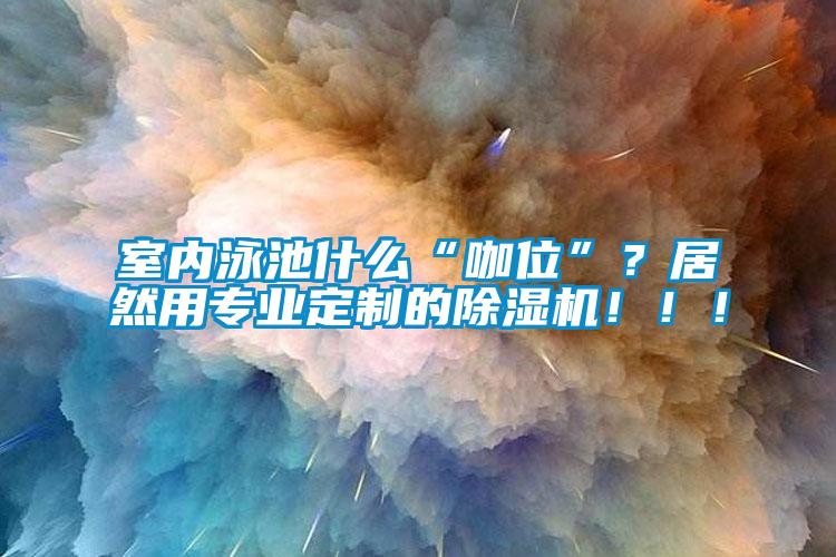 室內泳池什么“咖位”？居然用專業定制的除濕機?。?！