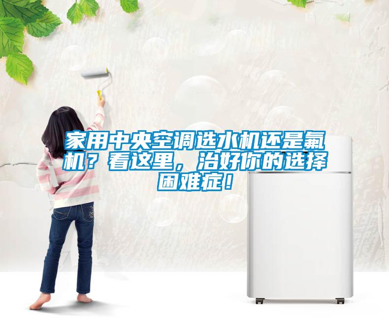 家用中央空調選水機還是氟機？看這里，治好你的選擇困難癥！