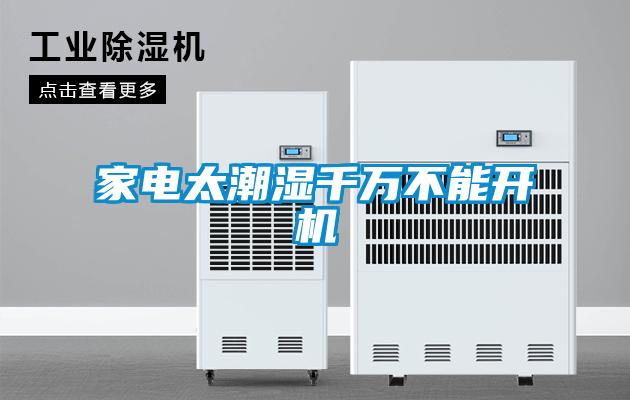 家電太潮濕千萬(wàn)不能開機(jī)