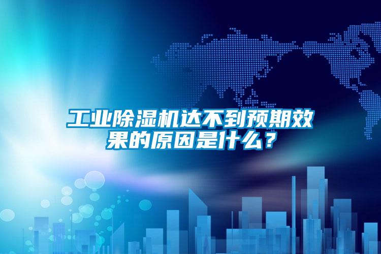 工業(yè)除濕機達不到預(yù)期效果的原因是什么？