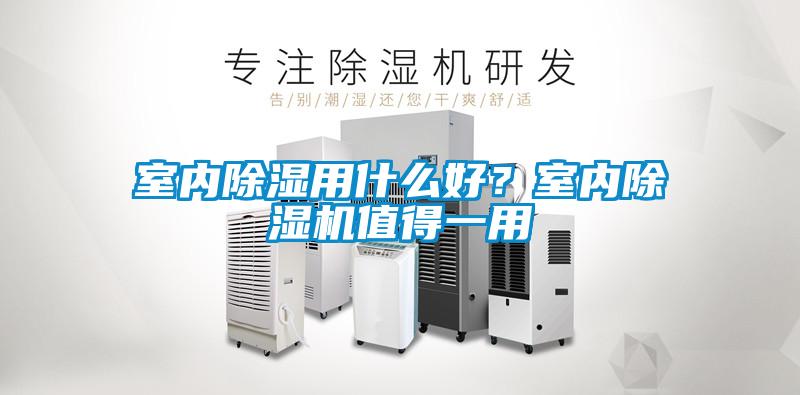 室內除濕用什么好？室內除濕機值得一用
