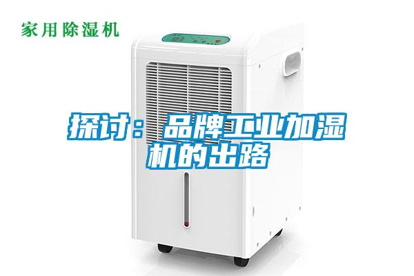 探討:品牌工業(yè)加濕機的出路