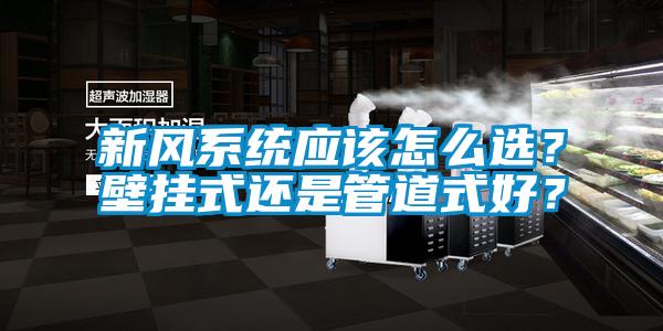 新風系統(tǒng)應該怎么選?壁掛式還是管道式好?
