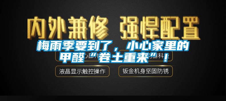 梅雨季要到了，小心家里的甲醛“卷土重來”！