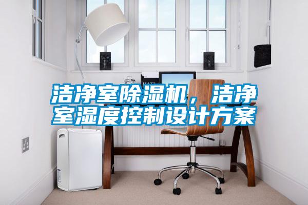 潔凈室除濕機(jī)，潔凈室濕度控制設(shè)計(jì)方案