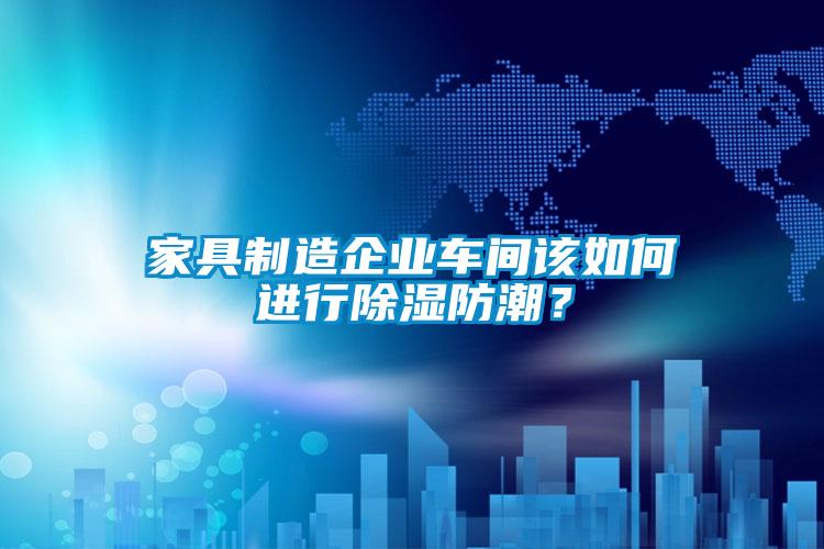 家具制造企業(yè)車間該如何進(jìn)行除濕防潮？
