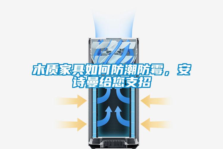 木質家具如何防潮防霉，安詩曼給您支招