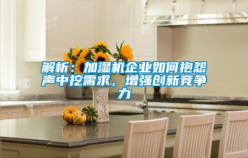 解析:加濕機企業(yè)如何抱怨聲中挖需求,增強創(chuàng)新競爭力