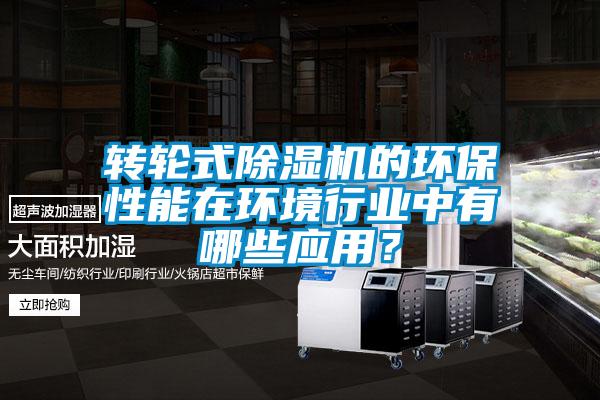 轉(zhuǎn)輪式除濕機的環(huán)保性能在環(huán)境行業(yè)中有哪些應(yīng)用?