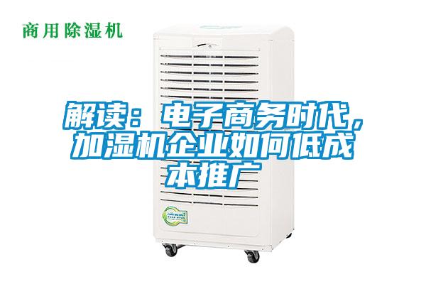 解讀:電子商務(wù)時代,加濕機企業(yè)如何低成本推廣