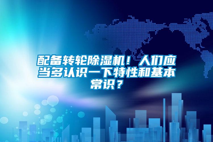 配備轉(zhuǎn)輪除濕機(jī)！人們應(yīng)當(dāng)多認(rèn)識(shí)一下特性和基本常識(shí)？