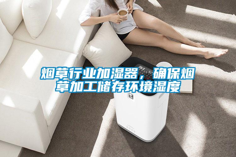 煙草行業(yè)加濕器,確保煙草加工儲(chǔ)存環(huán)境濕度
