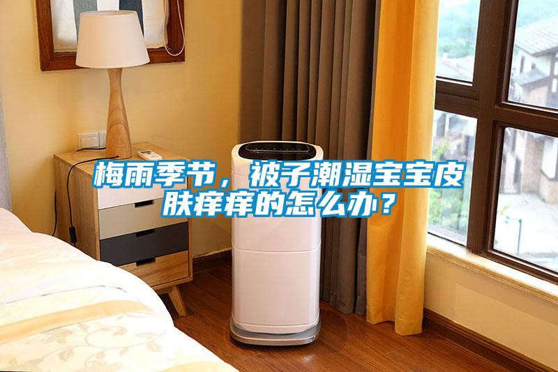 梅雨季節，被子潮濕寶寶皮膚癢癢的怎么辦？