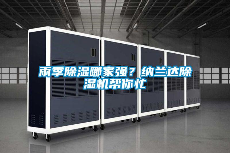 雨季除濕哪家強(qiáng)？納蘭達(dá)除濕機(jī)幫你忙