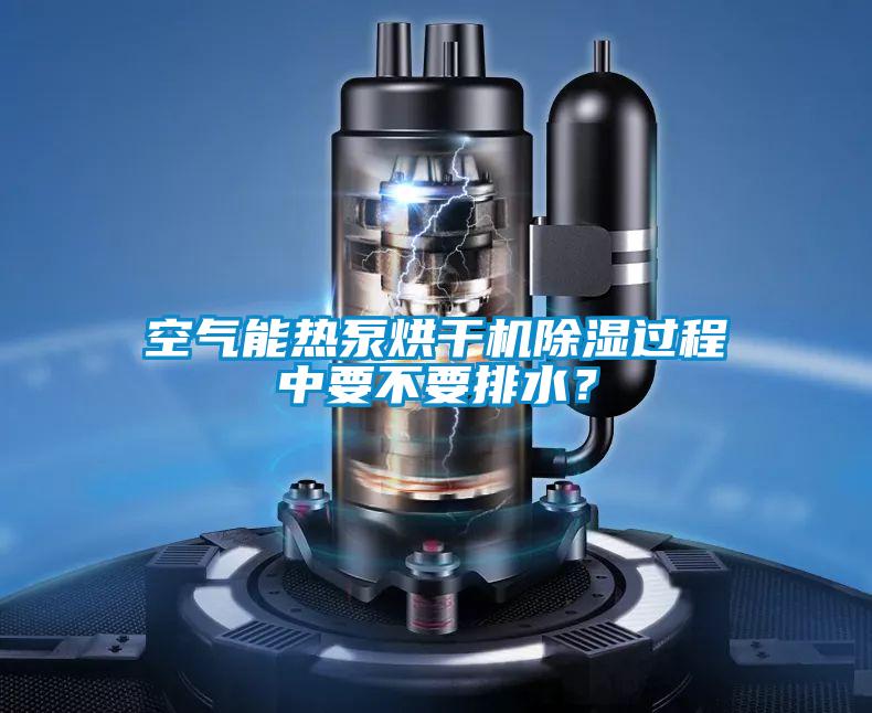 空氣能熱泵烘干機(jī)除濕過(guò)程中要不要排水?
