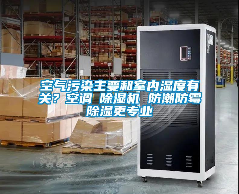 空氣污染主要和室內(nèi)濕度有關(guān)？空調(diào)≠除濕機(jī) 防潮防霉除濕更專(zhuān)業(yè)