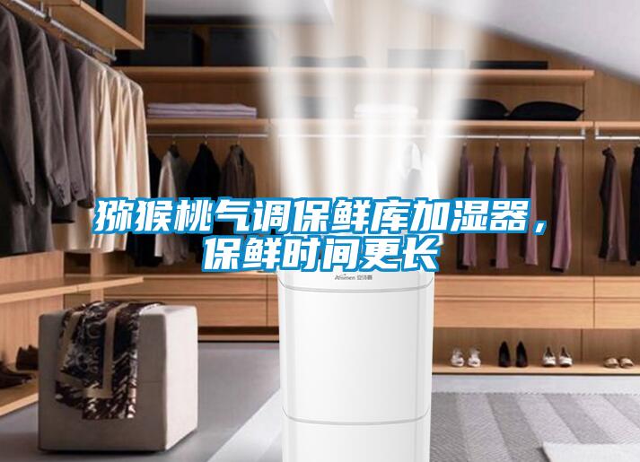 獼猴桃氣調保鮮庫加濕器，保鮮時間更長
