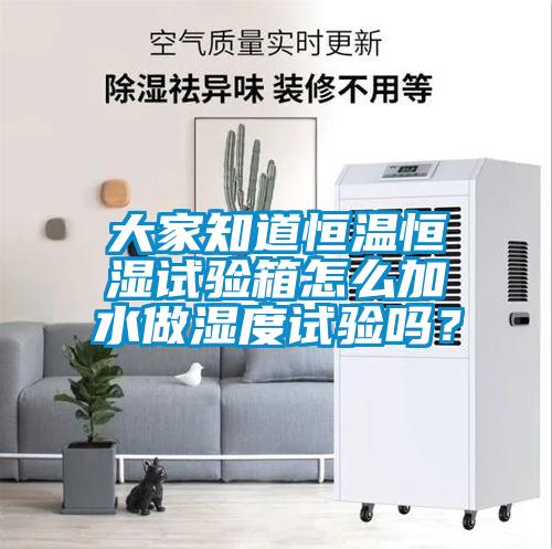 大家知道恒溫恒濕試驗(yàn)箱怎么加水做濕度試驗(yàn)嗎?