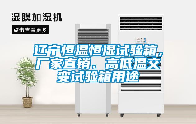 遼寧恒溫恒濕試驗箱，廠家直銷、高低溫交變試驗箱用途
