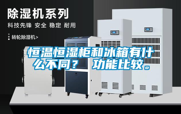 恒溫恒濕柜和冰箱有什么不同？ 功能比較。