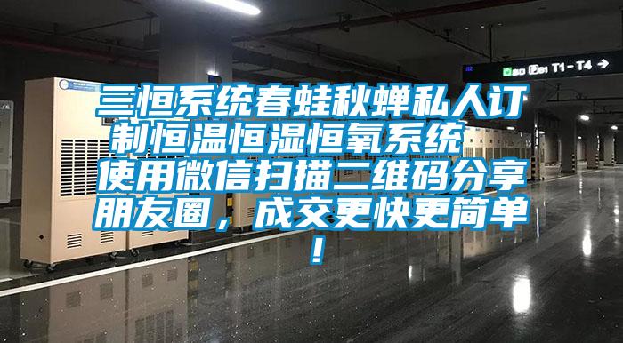 三恒系統(tǒng)春蛙秋蟬私人訂制恒溫恒濕恒氧系統(tǒng)  使用微信掃描二維碼分享朋友圈，成交更快更簡單！