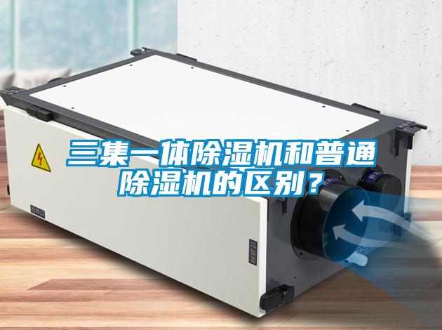 三集一體除濕機和普通除濕機的區別？