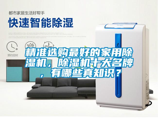 精準(zhǔn)選購(gòu)最好的家用除濕機(jī)，除濕機(jī)十大名牌，有哪些真知識(shí)？