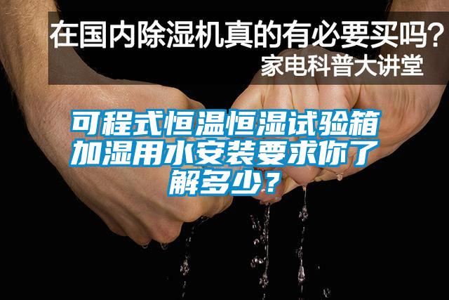 可程式恒溫恒濕試驗(yàn)箱加濕用水安裝要求你了解多少?
