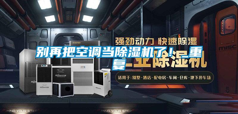 別再把空調(diào)當除濕機了!_重復(fù)