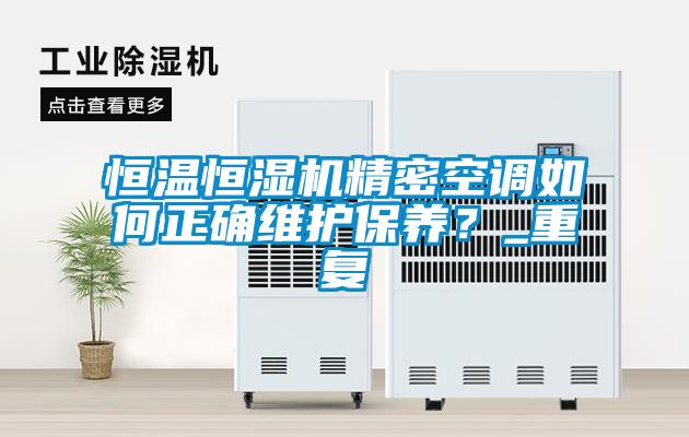 恒溫恒濕機精密空調如何正確維護保養？_重復