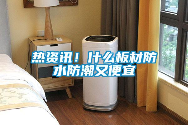 熱資訊！什么板材防水防潮又便宜