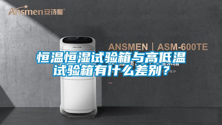 恒溫恒濕試驗(yàn)箱與高低溫試驗(yàn)箱有什么差別？