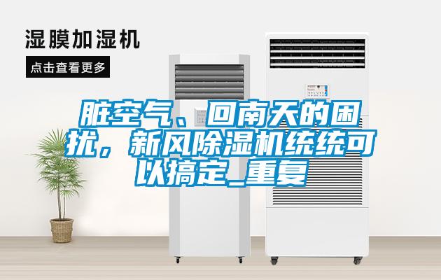 臟空氣、回南天的困擾，新風除濕機統統可以搞定_重復