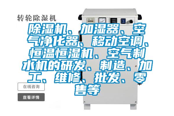 除濕機、加濕器、空氣凈化器、移動空調、恒溫恒濕機、空氣制水機的研發、制造、加工、維修、批發、零售等