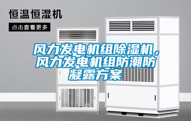 風(fēng)力發(fā)電機(jī)組除濕機(jī)，風(fēng)力發(fā)電機(jī)組防潮防凝露方案