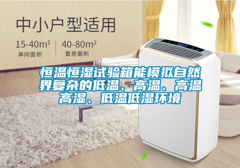 恒溫恒濕試驗箱能模擬自然界復雜的低溫、高溫、高溫高濕、低溫低濕環境