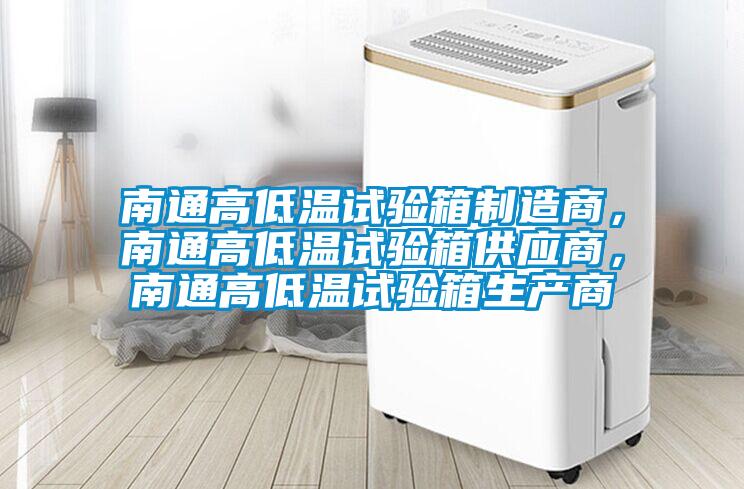 南通高低溫試驗箱制造商，南通高低溫試驗箱供應(yīng)商，南通高低溫試驗箱生產(chǎn)商