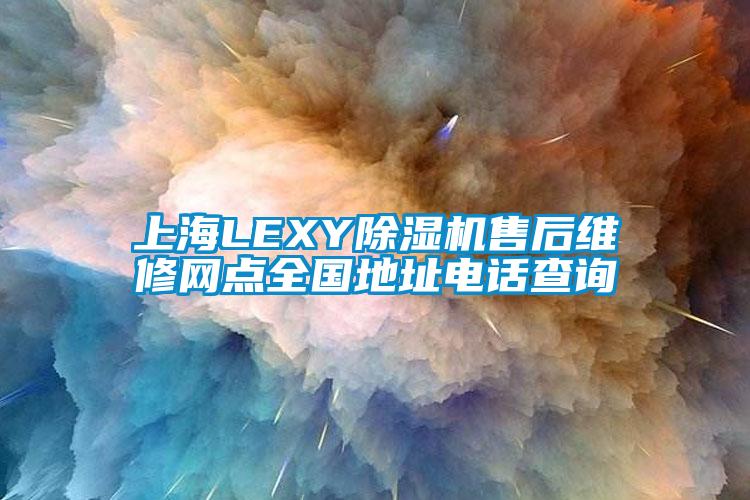 上海LEXY除濕機(jī)售后維修網(wǎng)點全國地址電話查詢