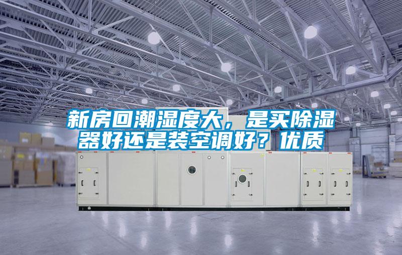 新房回潮濕度大，是買除濕器好還是裝空調(diào)好？優(yōu)質(zhì)