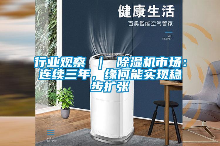 行業(yè)觀察 ｜ 除濕機市場：連續(xù)三年，緣何能實現(xiàn)穩(wěn)步擴張