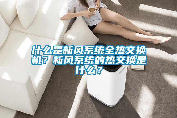 什么是新風系統全熱交換機？新風系統的熱交換是什么？