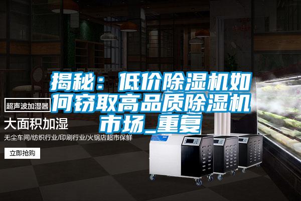 揭秘:低價除濕機(jī)如何竊取高品質(zhì)除濕機(jī)市場_重復(fù)