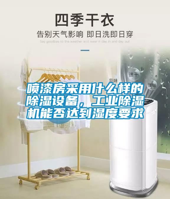 噴漆房采用什么樣的除濕設備，工業(yè)除濕機能否達到濕度要求