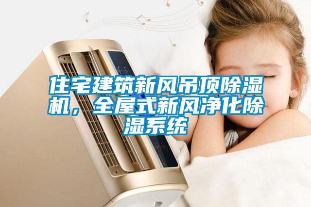 住宅建筑新風(fēng)吊頂除濕機(jī)，全屋式新風(fēng)凈化除濕系統(tǒng)